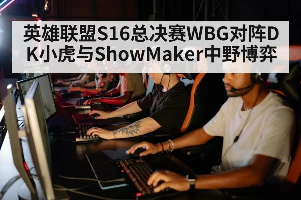 英雄联盟S16总决赛WBG对阵DK小虎与ShowMaker中野博弈