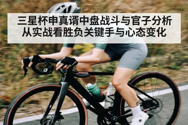三星杯申真谞中盘战斗与官子分析从实战看胜负关键手与心态变化